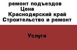 ремонт подъездов › Цена ­ 5 000 - Краснодарский край Строительство и ремонт » Услуги   . Краснодарский край